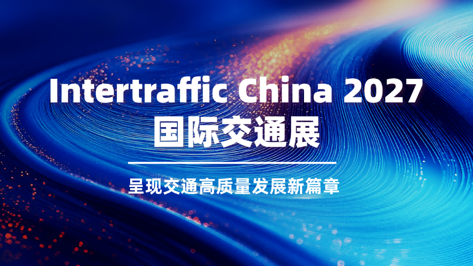 Intertraffic China 2027国际交通展，呈现交通高质量发展新篇章